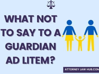 What Not to Say to A Guardian Ad Litem?
